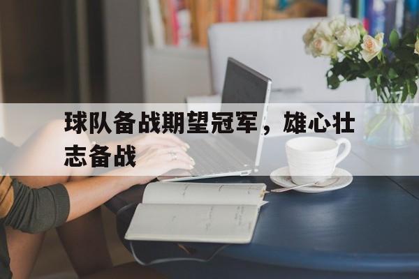 球队备战期望冠军,雄心壮志备战的成语 球队备战期望冠军,雄心壮志备战的成语